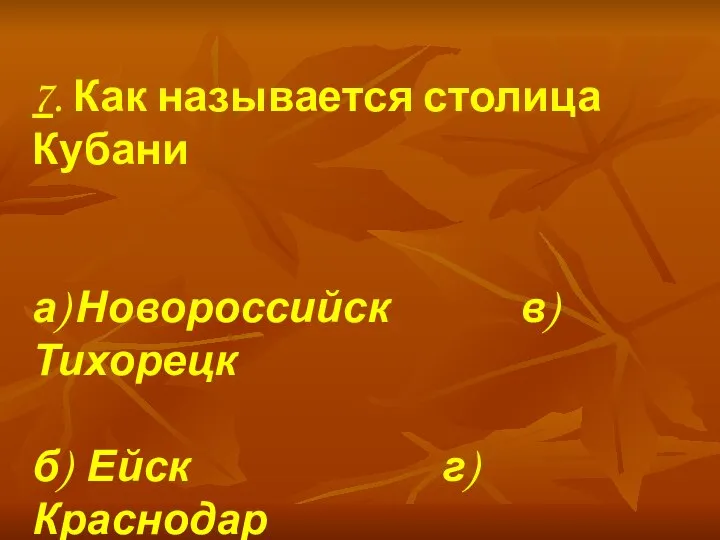 7. Как называется столица Кубани а) Новороссийск в) Тихорецк б) Ейск г)Краснодар