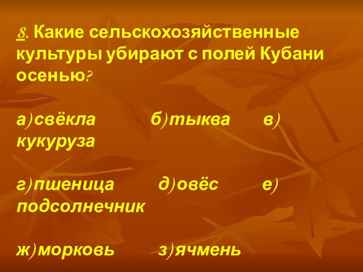 8. Какие сельскохозяйственные культуры убирают с полей Кубани осенью? а) свёкла