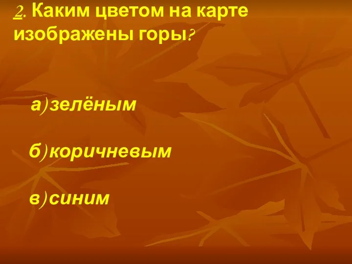 2. Каким цветом на карте изображены горы? а) зелёным б) коричневым в) синим