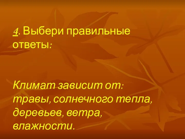 4. Выбери правильные ответы: Климат зависит от: травы, солнечного тепла, деревьев, ветра, влажности.