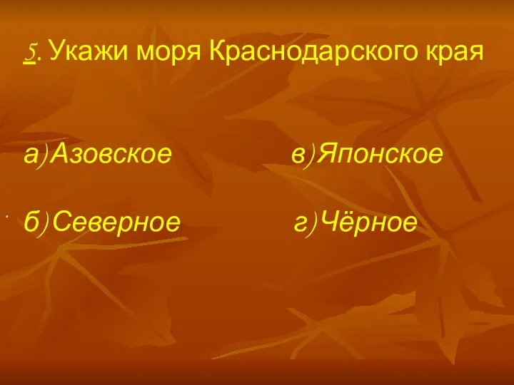 5. Укажи моря Краснодарского края а) Азовское в) Японское б) Северное г) Чёрное .