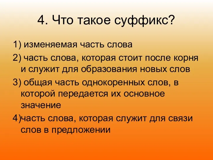 4. Что такое суффикс? 1) изменяемая часть слова 2) часть слова,