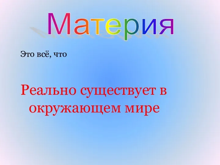 Материя Это всё, что Реально существует в окружающем мире