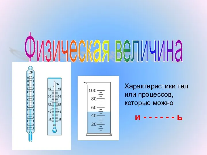 Физическая величина Характеристики тел или процессов, которые можно и - - - - - - ь