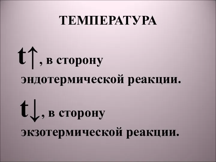 ТЕМПЕРАТУРА t↑, в сторону эндотермической реакции. t↓, в сторону экзотермической реакции.