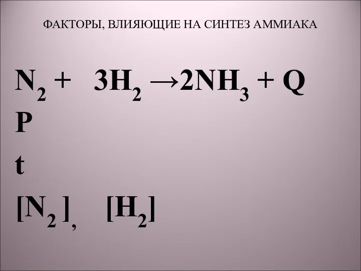 ФАКТОРЫ, ВЛИЯЮЩИЕ НА СИНТЕЗ АММИАКА N2 + 3H2 →2NH3 + Q Р t [N2 ], [H2]