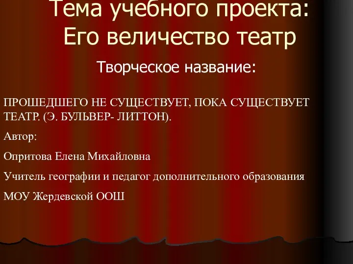 Тема учебного проекта: Его величество театр Творческое название: ПРОШЕДШЕГО НЕ СУЩЕСТВУЕТ,