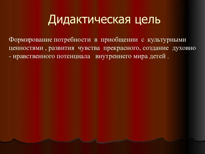 Дидактическая цель Формирование потребности в приобщении с культурными ценностями , развития