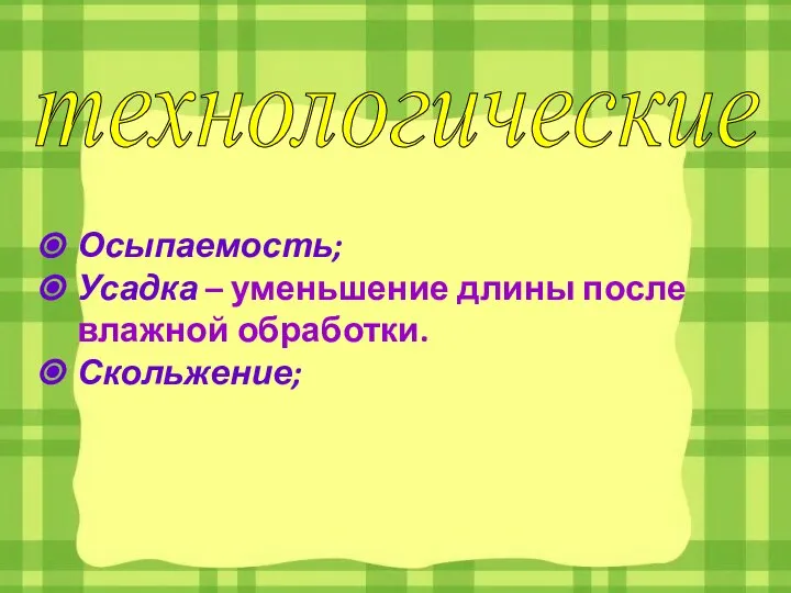 Осыпаемость; Усадка – уменьшение длины после влажной обработки. Скольжение; технологические