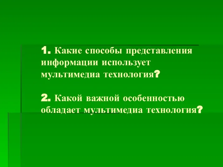 1. Какие способы представления информации использует мультимедиа технология? 2. Какой важной особенностью обладает мультимедиа технология?