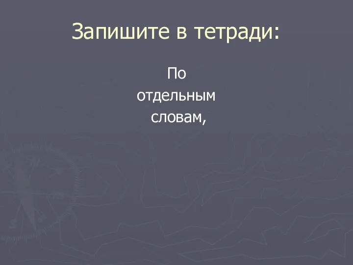 Запишите в тетради: По отдельным словам,