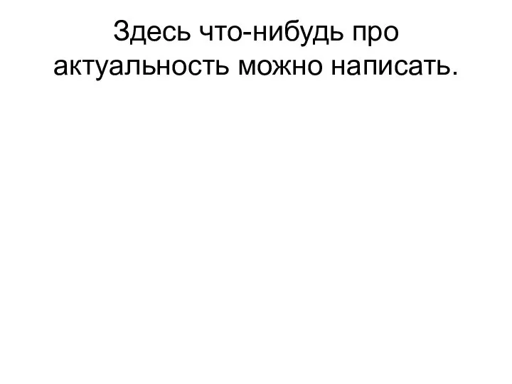 Здесь что-нибудь про актуальность можно написать.