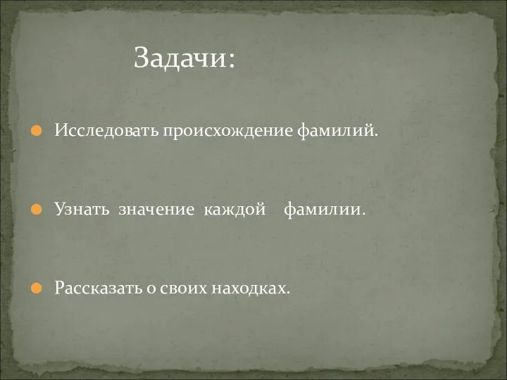 Исследовать происхождение фамилий. Узнать значение каждой фамилии. Рассказать о своих находках. Задачи: