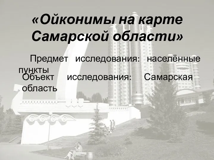 «Ойконимы на карте Самарской области» Объект исследования: Самарская область Предмет исследования: населённые пункты