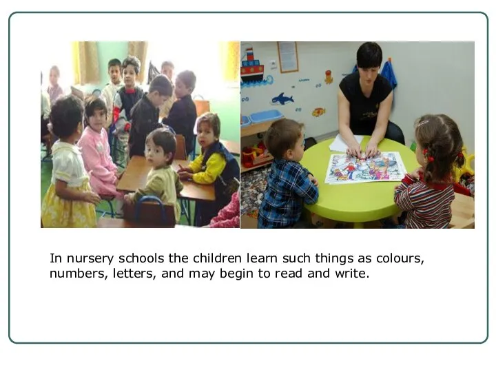 In nursery schools the children learn such things as colours, numbers,