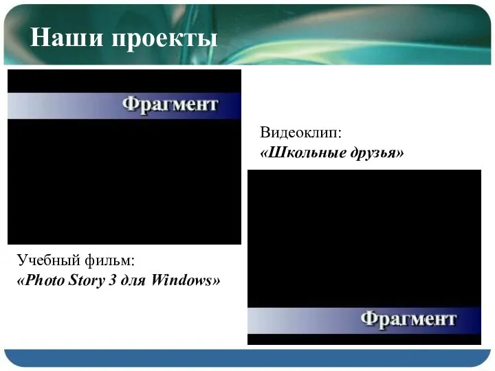 Наши проекты Учебный фильм: «Photo Story 3 для Windows» Видеоклип: «Школьные друзья»