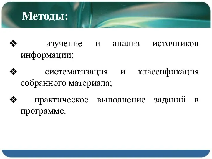 Методы: изучение и анализ источников информации; систематизация и классификация собранного материала; практическое выполнение заданий в программе.