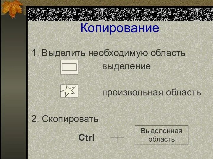 Копирование 1. Выделить необходимую область выделение произвольная область 2. Скопировать Ctrl Выделенная область