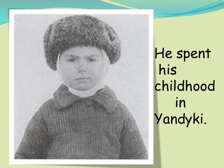 He spent his childhood in Yandyki.