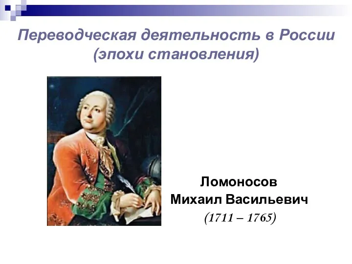 Переводческая деятельность в России (эпохи становления) Ломоносов Михаил Васильевич (1711 – 1765)