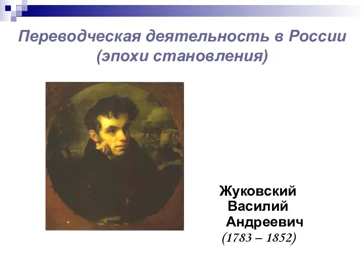 Переводческая деятельность в России (эпохи становления) Жуковский Василий Андреевич (1783 – 1852)