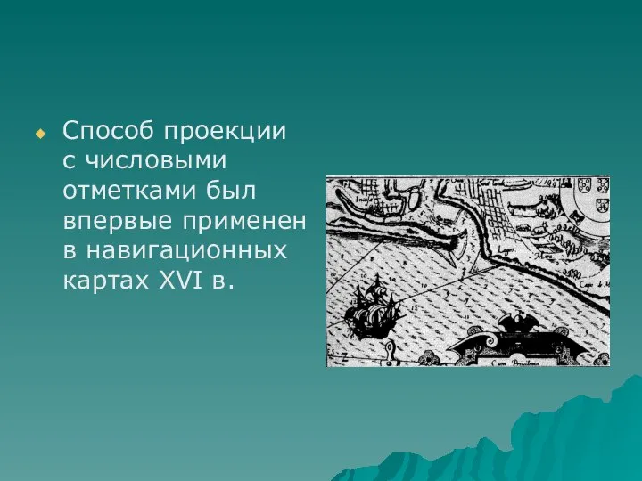 Способ проекции с числовыми отметками был впервые применен в навигационных картах XVI в.