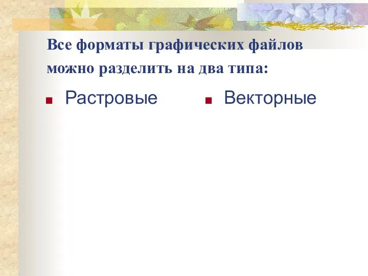 Все форматы графических файлов можно разделить на два типа: Растровые Векторные