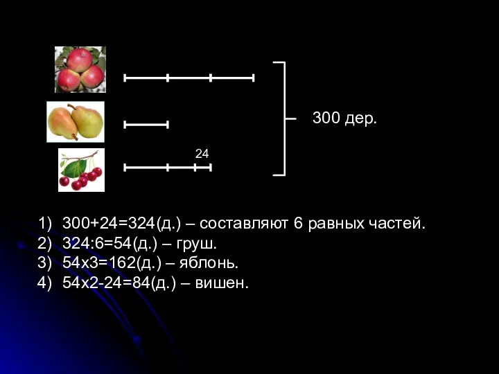 300 дер. 24 300+24=324(д.) – составляют 6 равных частей. 324:6=54(д.) –