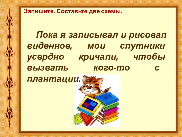 Запишите. Составьте две схемы. Пока я записывал и рисовал виденное, мои