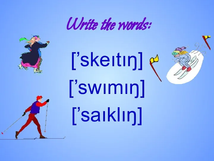 Write the words: [’skeıtıŋ] [’swımıŋ] [’saıklıŋ]