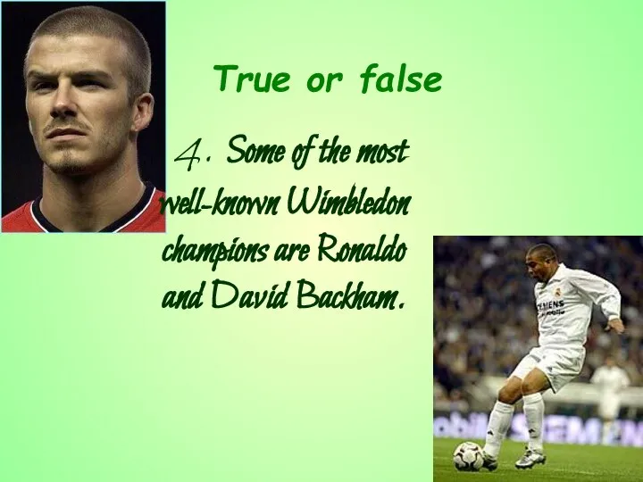 4. Some of the most well-known Wimbledon champions are Ronaldo and David Backham. True or false