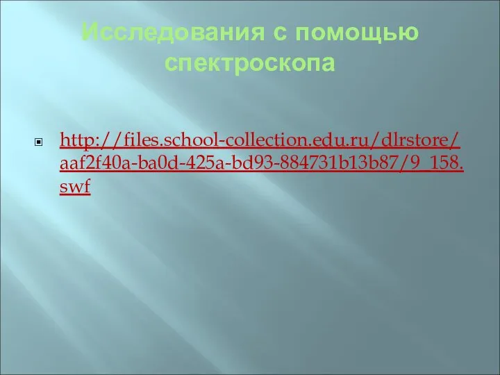 Исследования с помощью спектроскопа http://files.school-collection.edu.ru/dlrstore/aaf2f40a-ba0d-425a-bd93-884731b13b87/9_158.swf