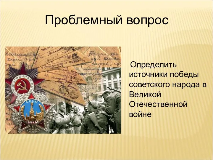 Проблемный вопрос Определить источники победы советского народа в Великой Отечественной войне