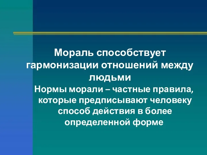 Мораль способствует гармонизации отношений между людьми Нормы морали – частные правила,