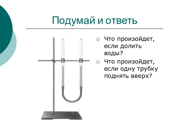 Подумай и ответь Что произойдет, если долить воды? Что произойдет, если одну трубку поднять вверх?