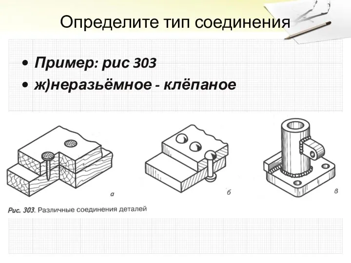 Определите тип соединения Пример: рис 303 ж)неразьёмное - клёпаное