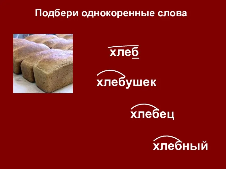 хлебушек хлебец хлебный Подбери однокоренные слова хлеб