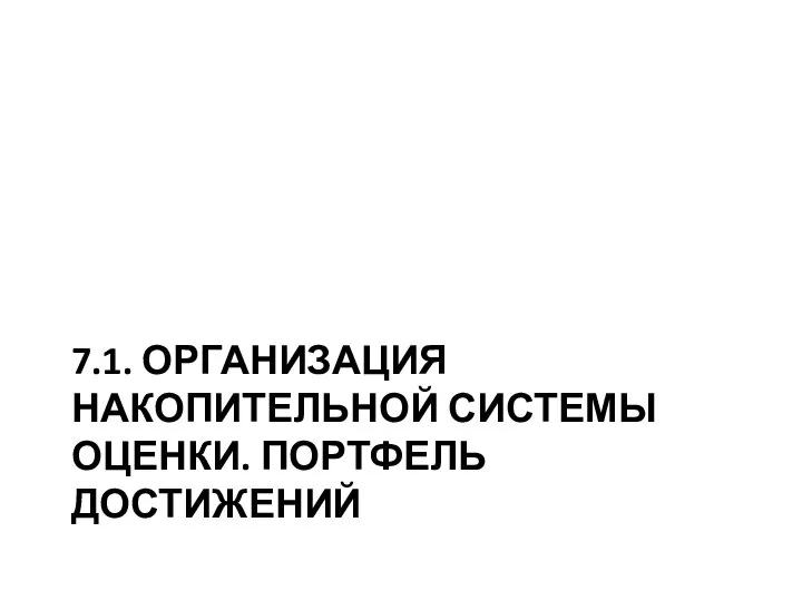 7.1. ОРГАНИЗАЦИЯ НАКОПИТЕЛЬНОЙ СИСТЕМЫ ОЦЕНКИ. ПОРТФЕЛЬ ДОСТИЖЕНИЙ