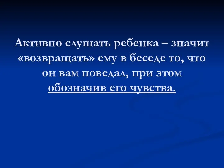 Активно слушать ребенка – значит «возвращать» ему в беседе то, что