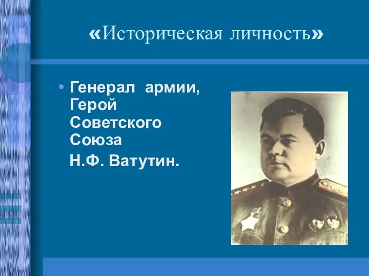 «Историческая личность» Генерал армии, Герой Советского Союза Н.Ф. Ватутин.