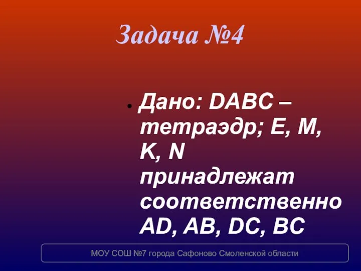 Задача №4 Дано: DABC – тетраэдр; E, M, K, N принадлежат