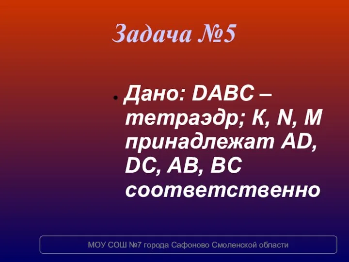 Задача №5 Дано: DABC – тетраэдр; К, N, M принадлежат AD,