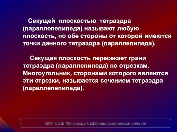 Секущей плоскостью тетраэдра (параллелепипеда) называют любую плоскость, по обе стороны от