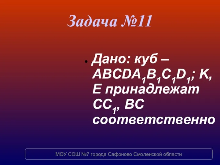 Задача №11 Дано: куб – ABCDA1B1C1D1; K, E принадлежат СC1, BC