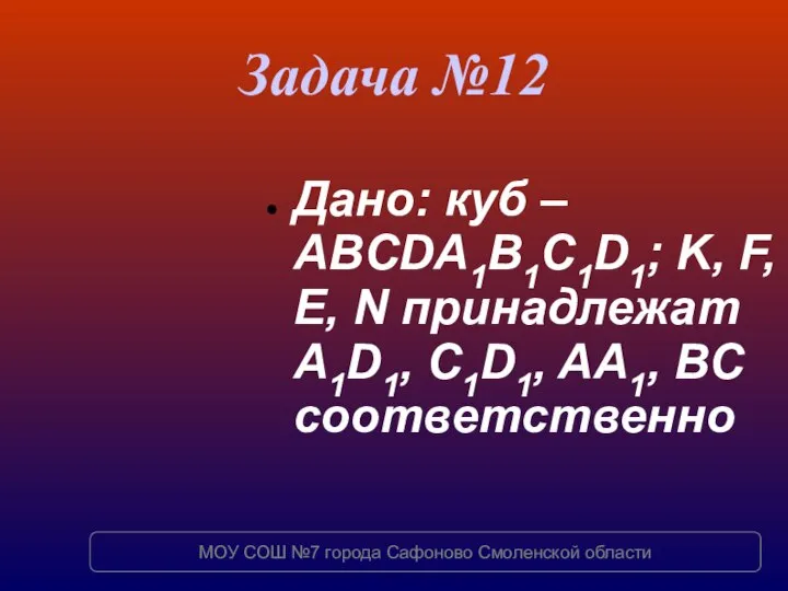 Задача №12 Дано: куб – ABCDA1B1C1D1; K, F, E, N принадлежат