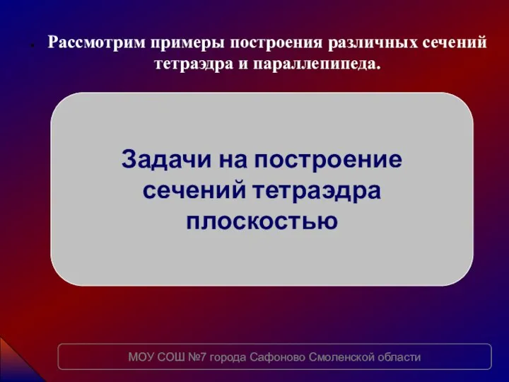 Рассмотрим примеры построения различных сечений тетраэдра и параллепипеда. Задачи на построение