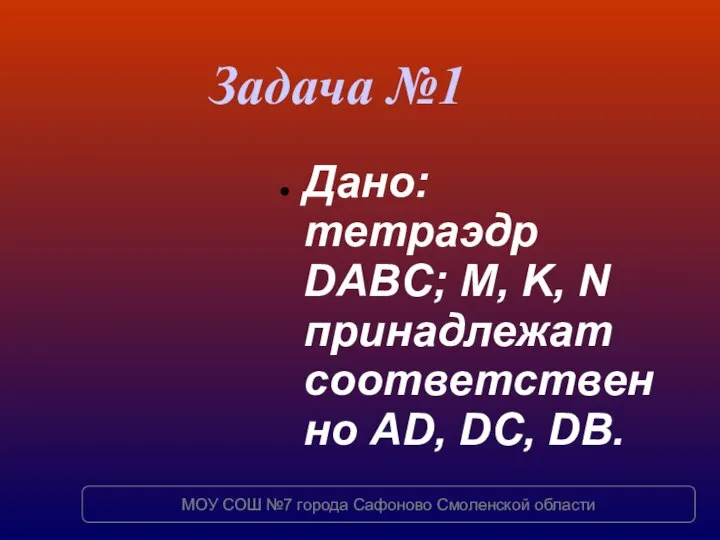 Дано: тетраэдр DABC; M, K, N принадлежат соответственно AD, DC, DB.