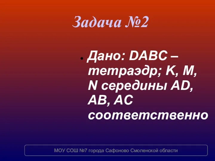 Задача №2 Дано: DABC – тетраэдр; K, M, N середины AD,