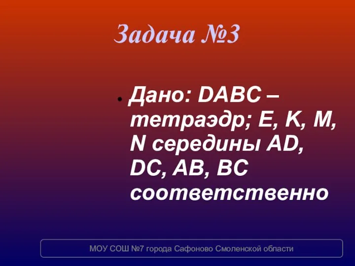 Задача №3 Дано: DABC – тетраэдр; E, K, M, N середины