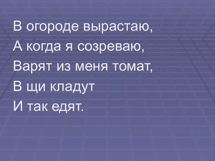 В огороде вырастаю, А когда я созреваю, Варят из меня томат,